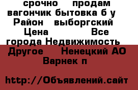 срочно!!! продам вагончик-бытовка б/у. › Район ­ выборгский › Цена ­ 60 000 - Все города Недвижимость » Другое   . Ненецкий АО,Варнек п.